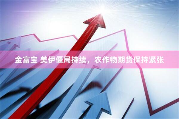 金富宝 美伊僵局持续，农作物期货保持紧张