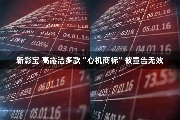 新影宝 高露洁多款“心机商标”被宣告无效